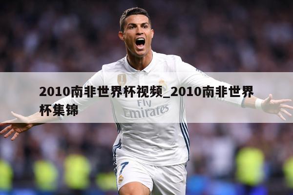 2010南非世界杯视频_2010南非世界杯集锦