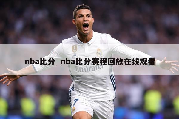 nba比分_nba比分赛程回放在线观看