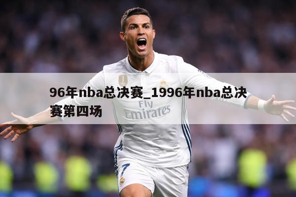 96年nba总决赛_1996年nba总决赛第四场