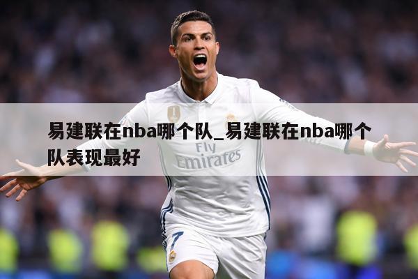 易建联在nba哪个队_易建联在nba哪个队表现最好