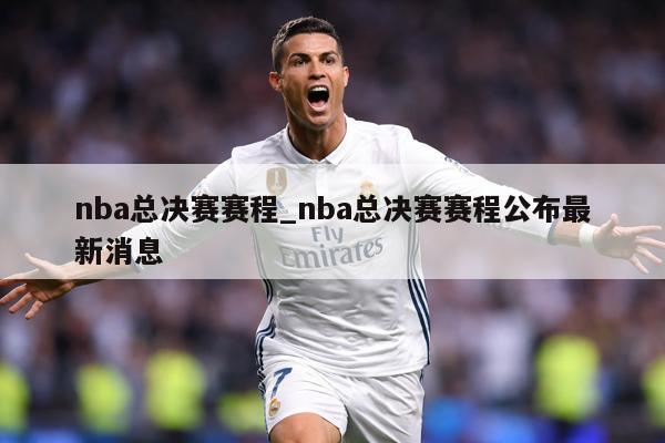 nba总决赛赛程_nba总决赛赛程公布最新消息