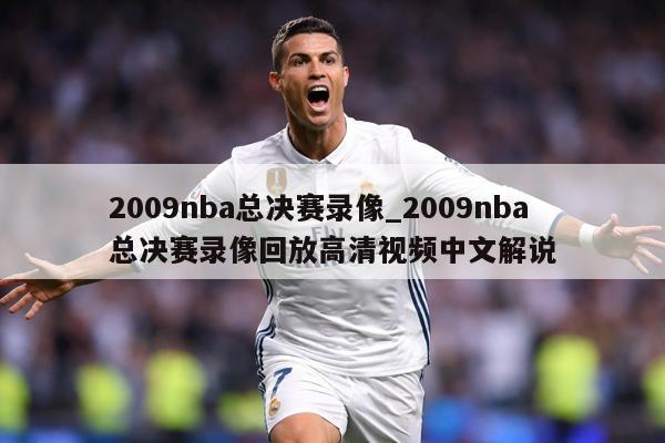 2009nba总决赛录像_2009nba总决赛录像回放高清视频中文解说