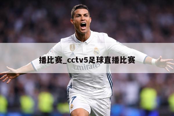 播比赛_cctv5足球直播比赛