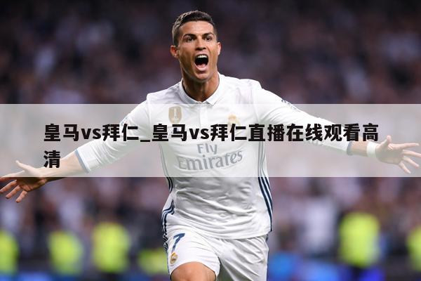 皇马vs拜仁_皇马vs拜仁直播在线观看高清