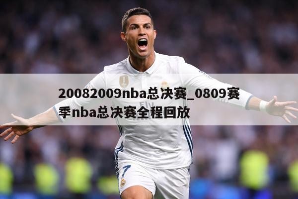 20082009nba总决赛_0809赛季nba总决赛全程回放