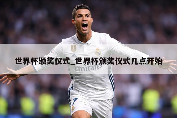 世界杯颁奖仪式_世界杯颁奖仪式几点开始