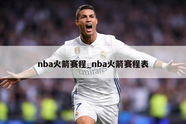 nba火箭赛程_nba火箭赛程表