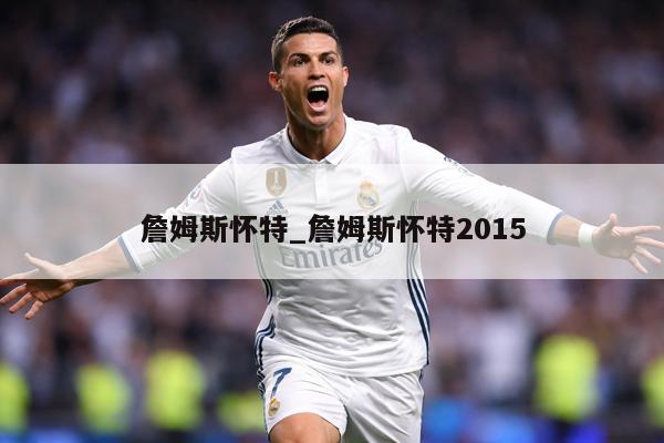 詹姆斯怀特_詹姆斯怀特2015