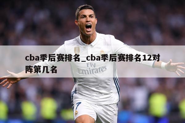 cba季后赛排名_cba季后赛排名12对阵第几名