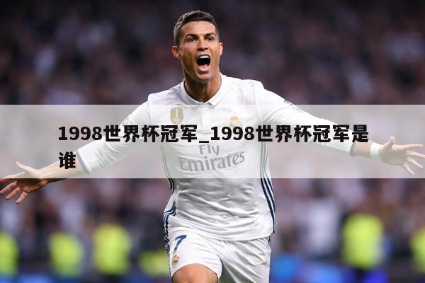 1998世界杯冠军_1998世界杯冠军是谁
