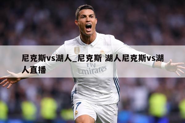 尼克斯vs湖人_尼克斯 湖人尼克斯vs湖人直播