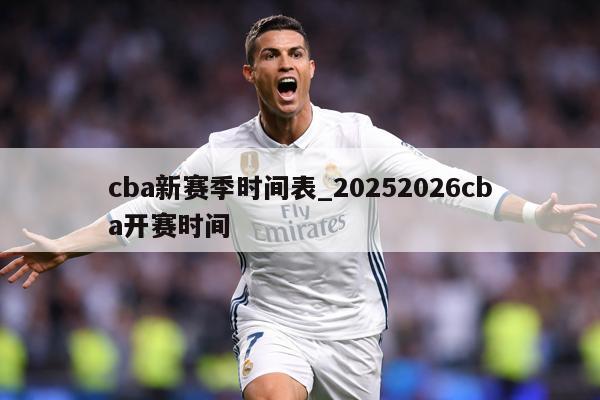 cba新赛季时间表_20252026cba开赛时间