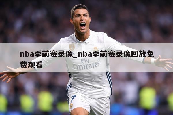 nba季前赛录像_nba季前赛录像回放免费观看