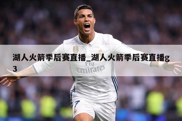 湖人火箭季后赛直播_湖人火箭季后赛直播g3