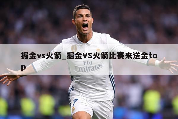 掘金vs火箭_掘金VS火箭比赛来送金top