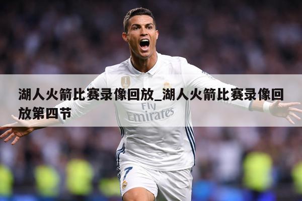 湖人火箭比赛录像回放_湖人火箭比赛录像回放第四节